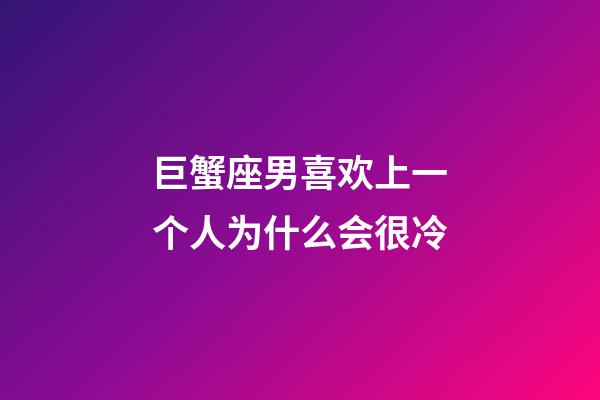 巨蟹座男喜欢上一个人为什么会很冷-第1张-星座运势-玄机派