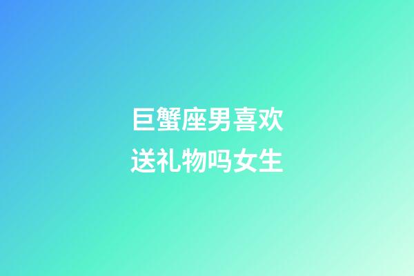 巨蟹座男喜欢送礼物吗女生-第1张-星座运势-玄机派