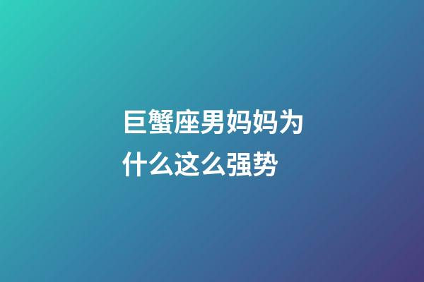 巨蟹座男妈妈为什么这么强势-第1张-星座运势-玄机派