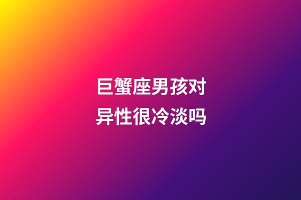 巨蟹座男孩对异性很冷淡吗-第1张-星座运势-玄机派