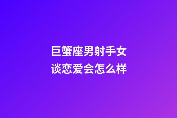 巨蟹座男射手女谈恋爱会怎么样-第1张-星座运势-玄机派