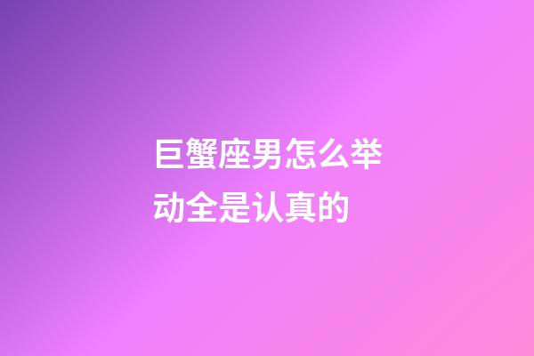 巨蟹座男怎么举动全是认真的-第1张-星座运势-玄机派