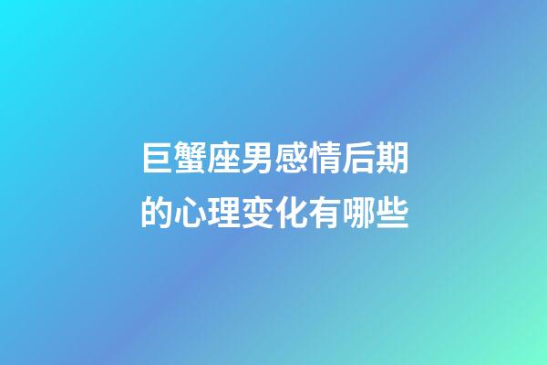 巨蟹座男感情后期的心理变化有哪些-第1张-星座运势-玄机派