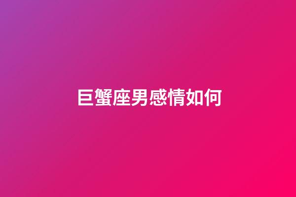 巨蟹座男感情如何-第1张-星座运势-玄机派