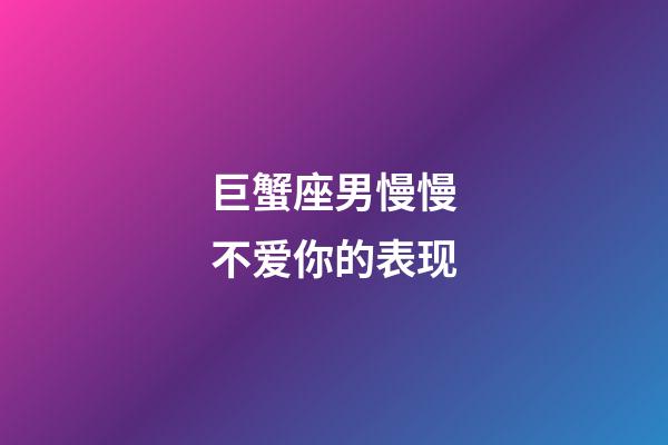 巨蟹座男慢慢不爱你的表现-第1张-星座运势-玄机派