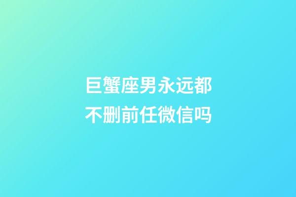 巨蟹座男永远都不删前任微信吗-第1张-星座运势-玄机派