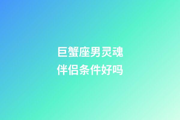 巨蟹座男灵魂伴侣条件好吗-第1张-星座运势-玄机派