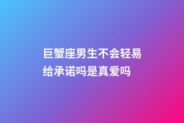 巨蟹座男生不会轻易给承诺吗是真爱吗-第1张-星座运势-玄机派