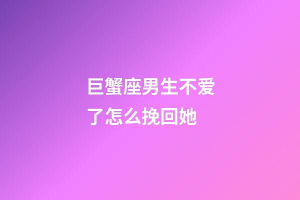 巨蟹座男生不爱了怎么挽回她-第1张-星座运势-玄机派