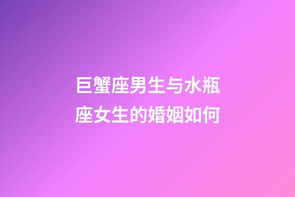 巨蟹座男生与水瓶座女生的婚姻如何-第1张-星座运势-玄机派