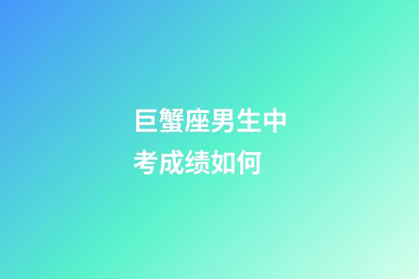 巨蟹座男生中考成绩如何-第1张-星座运势-玄机派