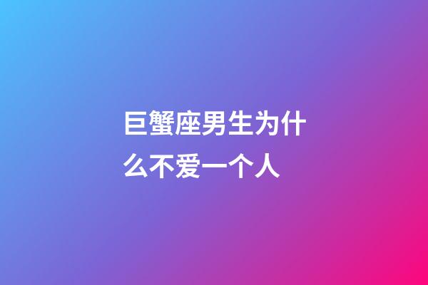 巨蟹座男生为什么不爱一个人-第1张-星座运势-玄机派