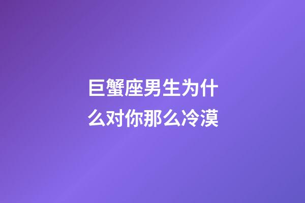 巨蟹座男生为什么对你那么冷漠-第1张-星座运势-玄机派