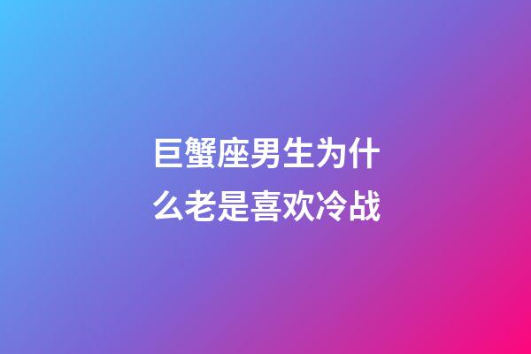 巨蟹座男生为什么老是喜欢冷战-第1张-星座运势-玄机派