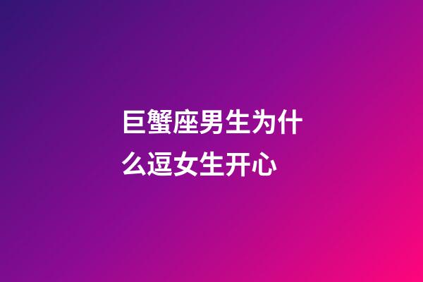 巨蟹座男生为什么逗女生开心-第1张-星座运势-玄机派