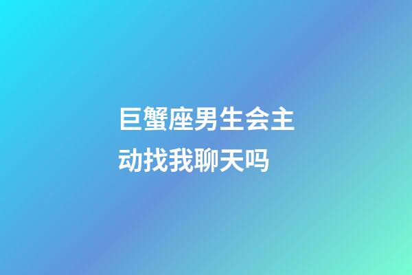 巨蟹座男生会主动找我聊天吗-第1张-星座运势-玄机派