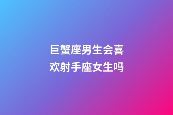 巨蟹座男生会喜欢射手座女生吗-第1张-星座运势-玄机派