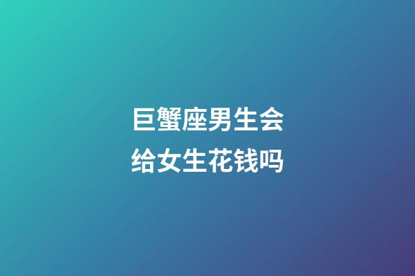 巨蟹座男生会给女生花钱吗-第1张-星座运势-玄机派