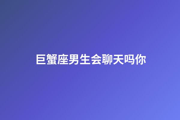 巨蟹座男生会聊天吗你-第1张-星座运势-玄机派