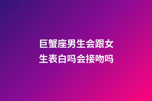 巨蟹座男生会跟女生表白吗会接吻吗-第1张-星座运势-玄机派