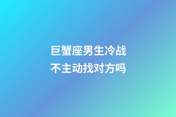 巨蟹座男生冷战不主动找对方吗-第1张-星座运势-玄机派