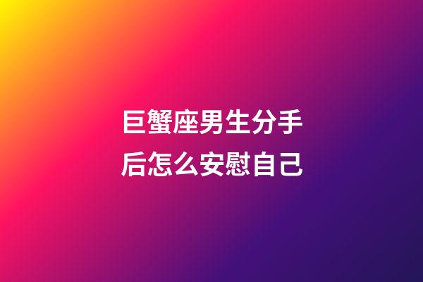巨蟹座男生分手后怎么安慰自己-第1张-星座运势-玄机派