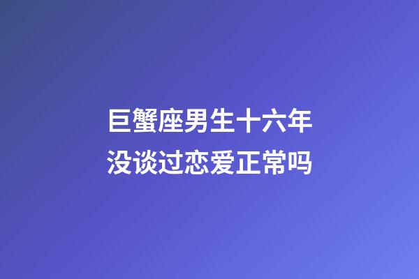 巨蟹座男生十六年没谈过恋爱正常吗-第1张-星座运势-玄机派