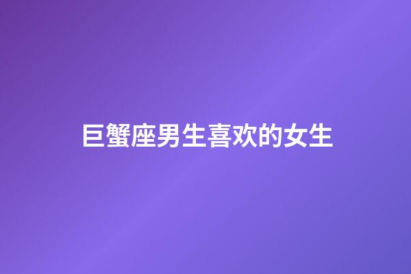 巨蟹座男生喜欢的女生(挽回巨蟹男的成功经验)-第1张-星座运势-玄机派