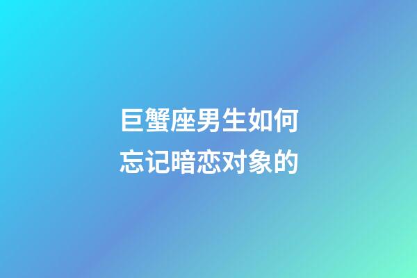 巨蟹座男生如何忘记暗恋对象的-第1张-星座运势-玄机派