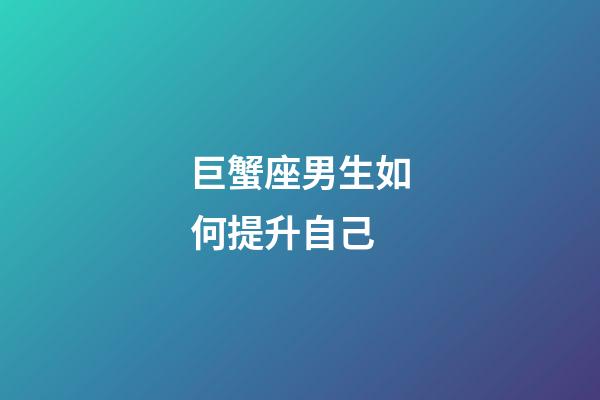 巨蟹座男生如何提升自己-第1张-星座运势-玄机派