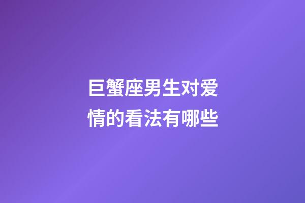 巨蟹座男生对爱情的看法有哪些-第1张-星座运势-玄机派