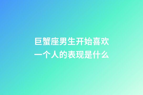 巨蟹座男生开始喜欢一个人的表现是什么-第1张-星座运势-玄机派