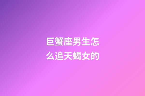 巨蟹座男生怎么追天蝎女的-第1张-星座运势-玄机派