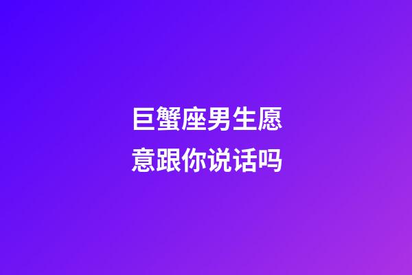 巨蟹座男生愿意跟你说话吗-第1张-星座运势-玄机派