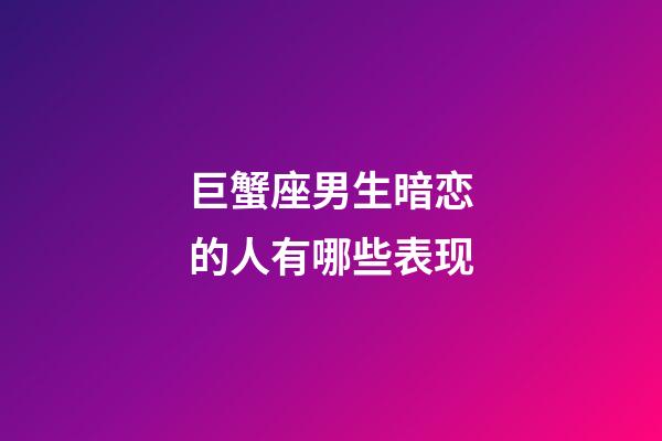 巨蟹座男生暗恋的人有哪些表现-第1张-星座运势-玄机派