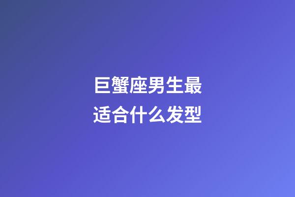 巨蟹座男生最适合什么发型-第1张-星座运势-玄机派