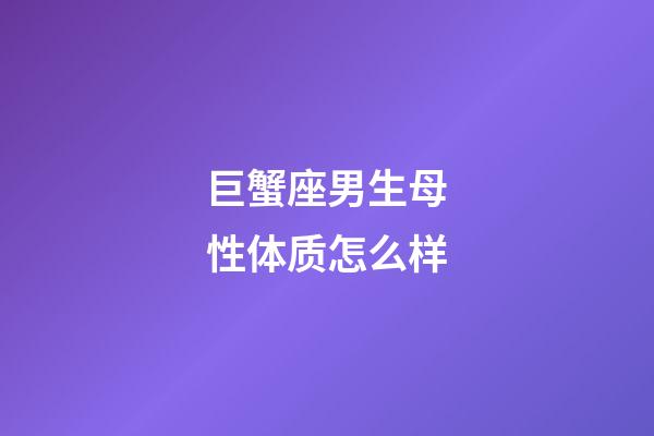 巨蟹座男生母性体质怎么样-第1张-星座运势-玄机派