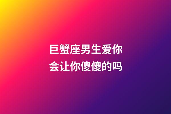 巨蟹座男生爱你会让你傻傻的吗-第1张-星座运势-玄机派