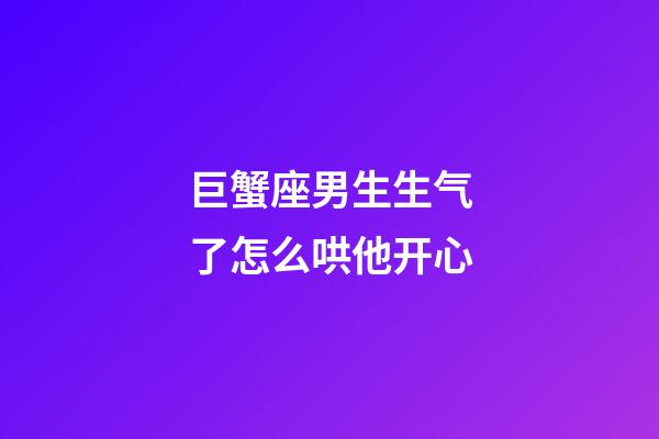 巨蟹座男生生气了怎么哄他开心-第1张-星座运势-玄机派