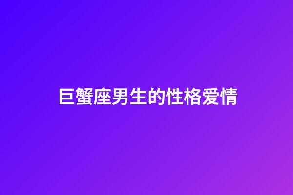 巨蟹座男生的性格爱情（对待巨蟹座你越绝情他越爱你）-第1张-星座运势-玄机派