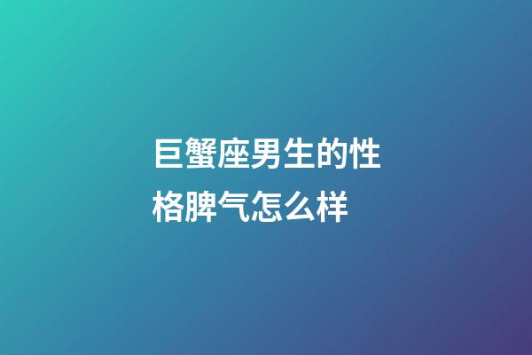巨蟹座男生的性格脾气怎么样-第1张-星座运势-玄机派