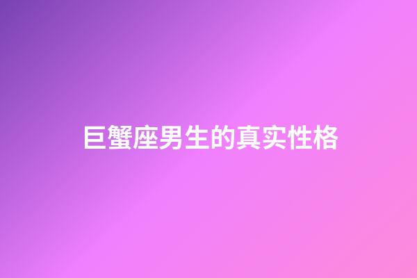 巨蟹座男生的真实性格（巨蟹座男生啪啪的时候喜欢什么样）-第1张-星座运势-玄机派