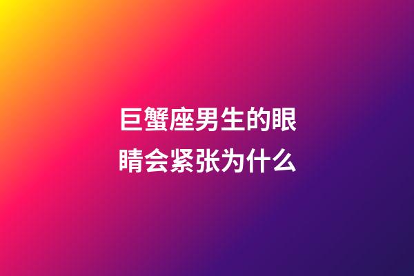 巨蟹座男生的眼睛会紧张为什么-第1张-星座运势-玄机派