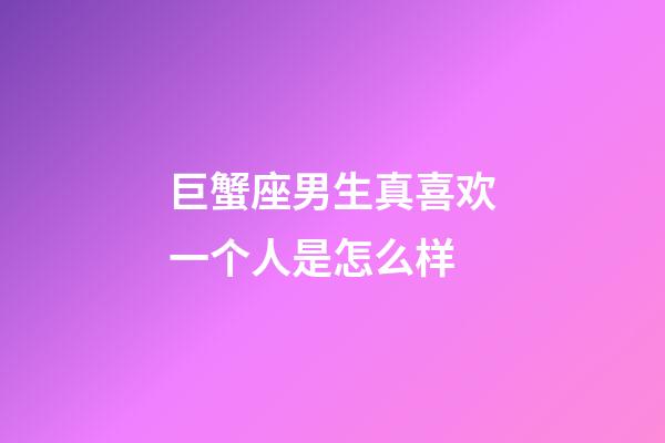 巨蟹座男生真喜欢一个人是怎么样-第1张-星座运势-玄机派