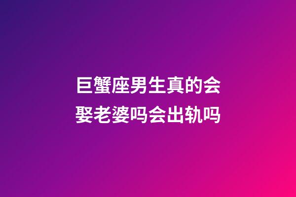 巨蟹座男生真的会娶老婆吗会出轨吗-第1张-星座运势-玄机派
