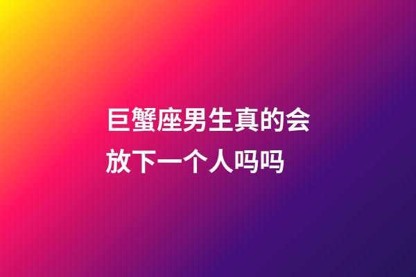 巨蟹座男生真的会放下一个人吗吗-第1张-星座运势-玄机派