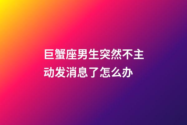 巨蟹座男生突然不主动发消息了怎么办-第1张-星座运势-玄机派