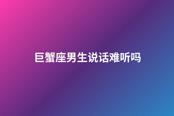 巨蟹座男生说话难听吗-第1张-星座运势-玄机派