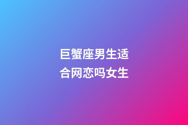 巨蟹座男生适合网恋吗女生-第1张-星座运势-玄机派