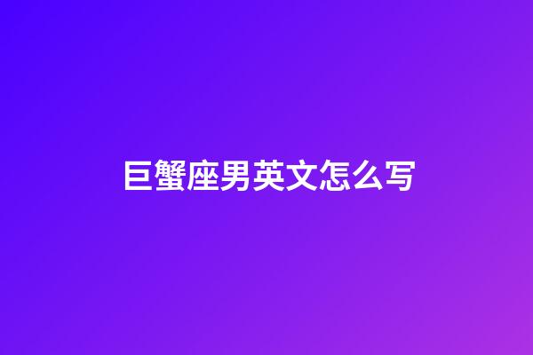 巨蟹座男英文怎么写-第1张-星座运势-玄机派